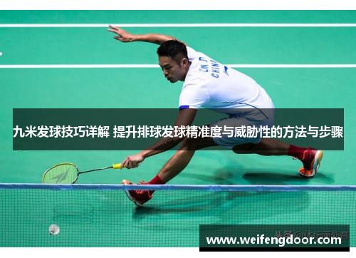 九米发球技巧详解 提升排球发球精准度与威胁性的方法与步骤