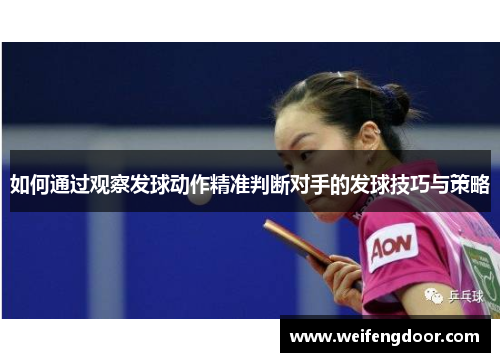 如何通过观察发球动作精准判断对手的发球技巧与策略