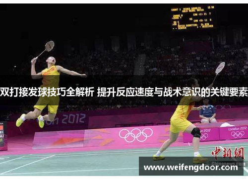 双打接发球技巧全解析 提升反应速度与战术意识的关键要素