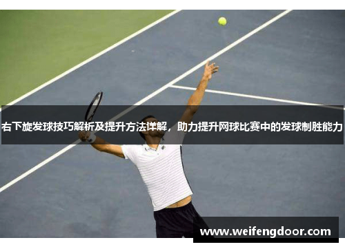 右下旋发球技巧解析及提升方法详解，助力提升网球比赛中的发球制胜能力