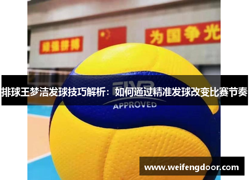 排球王梦洁发球技巧解析：如何通过精准发球改变比赛节奏
