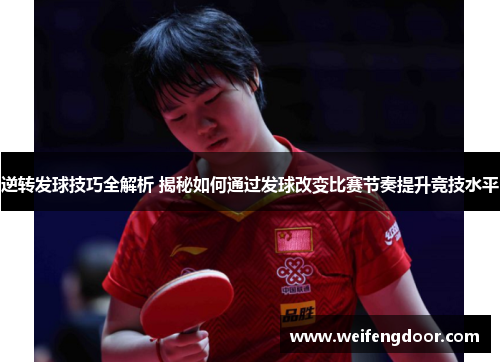 逆转发球技巧全解析 揭秘如何通过发球改变比赛节奏提升竞技水平