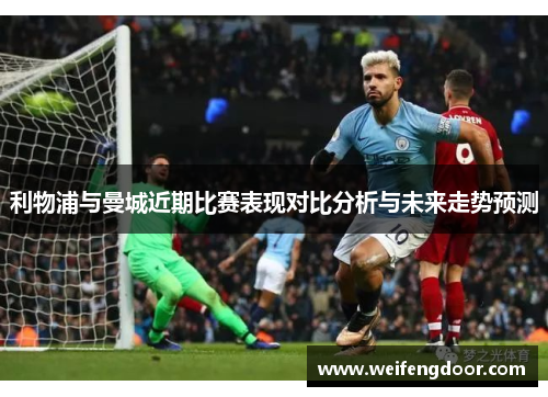 利物浦与曼城近期比赛表现对比分析与未来走势预测