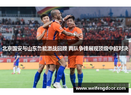 北京国安与山东鲁能激战回顾 两队争锋展现顶级中超对决
