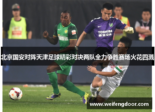 北京国安对阵天津足球精彩对决两队全力争胜赛场火花四溅