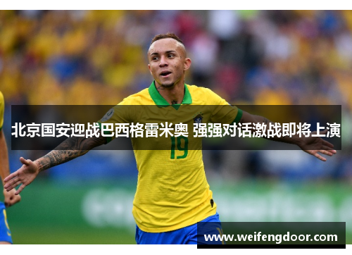 北京国安迎战巴西格雷米奥 强强对话激战即将上演