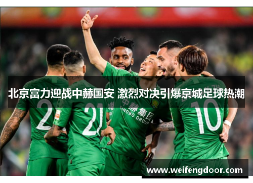 北京富力迎战中赫国安 激烈对决引爆京城足球热潮