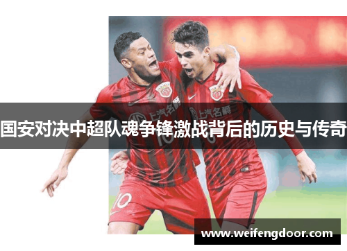 国安对决中超队魂争锋激战背后的历史与传奇