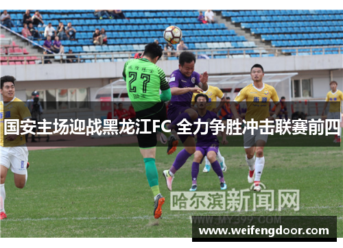 国安主场迎战黑龙江FC 全力争胜冲击联赛前四